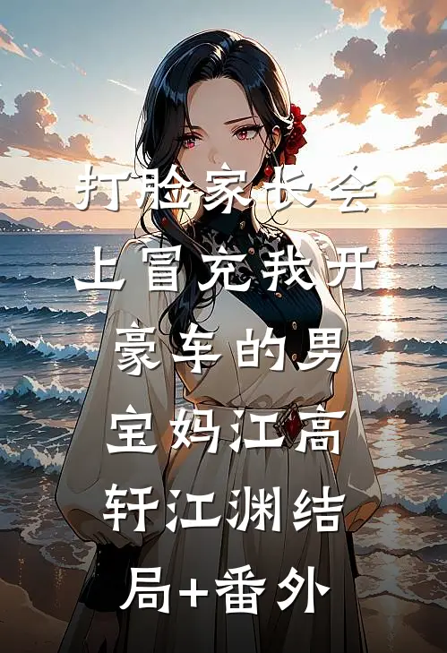 打脸家长会上冒充我开豪车的男宝妈江高轩江渊结局+番外