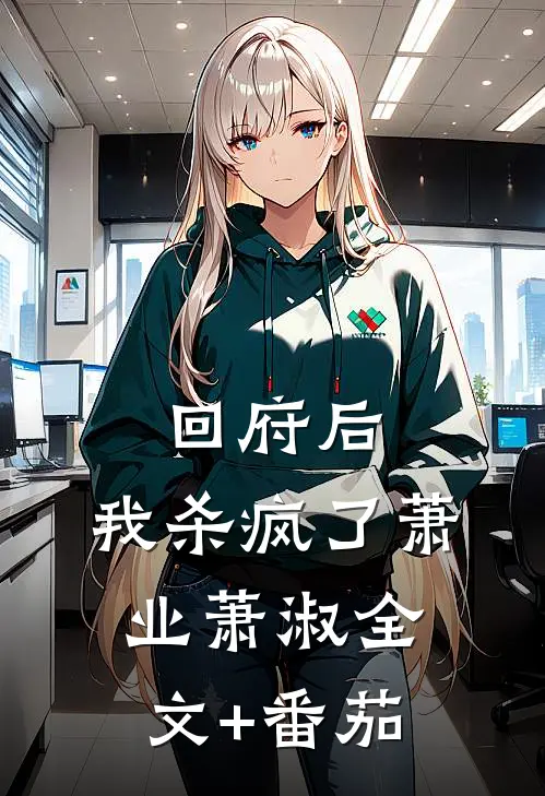 《回府后，我杀疯了》萧业萧淑全文+番茄