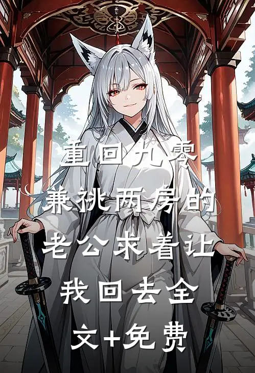 重回九零，兼祧两房的老公求着让我回去全文+免费
