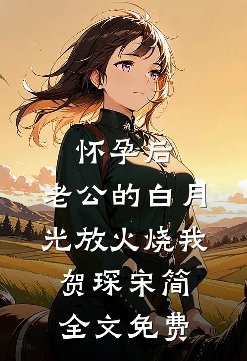 怀孕后，老公的白月光放火烧我贺琛宋简全文免费