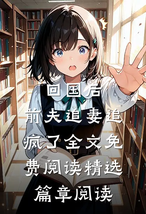 回国后,前夫追妻追疯了全文免费阅读精选篇章阅读