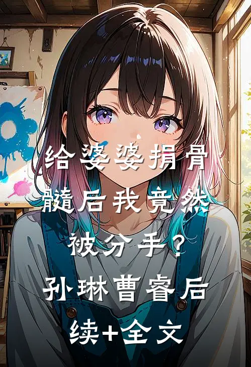 给婆婆捐骨髓后我竟然被分手？孙琳曹睿后续+全文