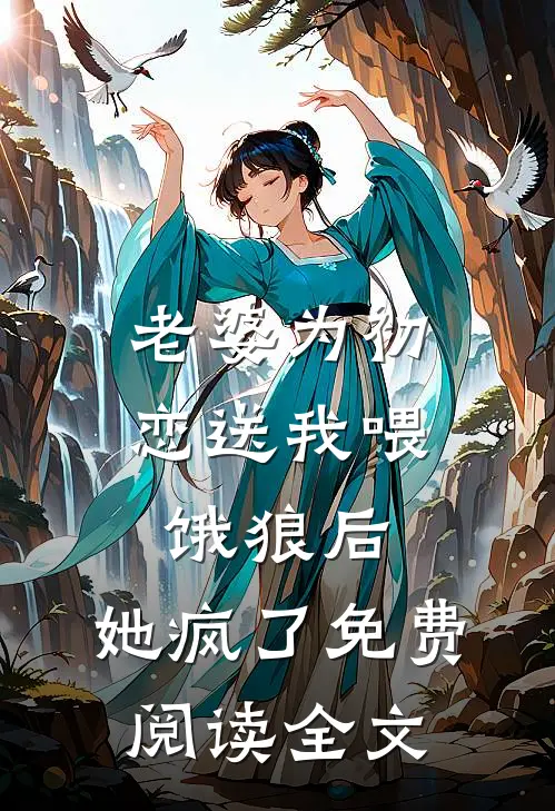 老婆为初恋送我喂饿狼后，她疯了免费阅读全文