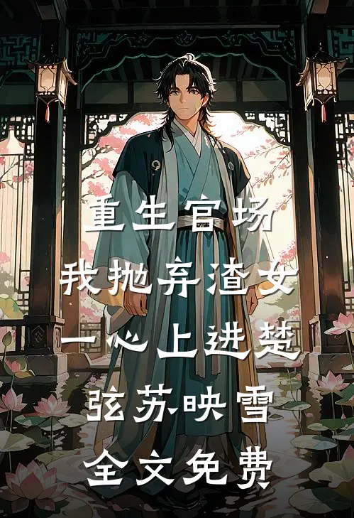 重生官场：我抛弃渣女，一心上进楚弦苏映雪全文免费