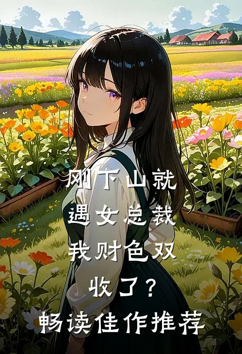 刚下山就遇女总裁，我财色双收了？畅读佳作推荐