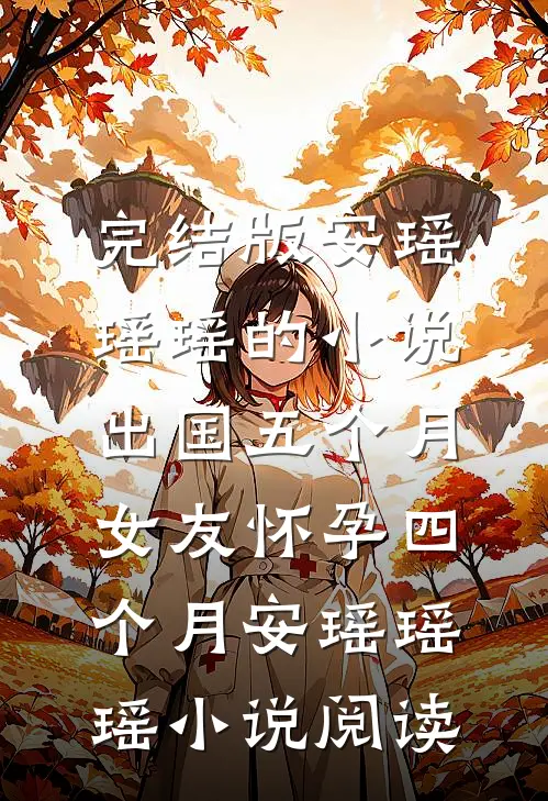 完结版安瑶瑶瑶的小说出国五个月，女友怀孕四个月安瑶瑶瑶小说阅读