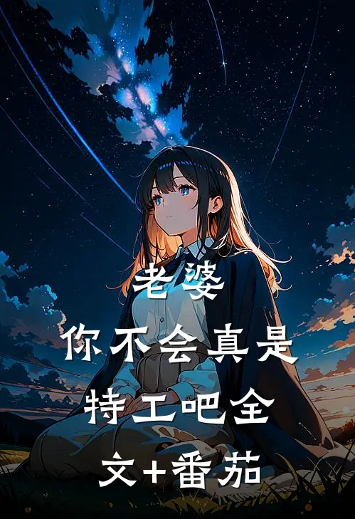 老婆，你不会真是特工吧全文+番茄