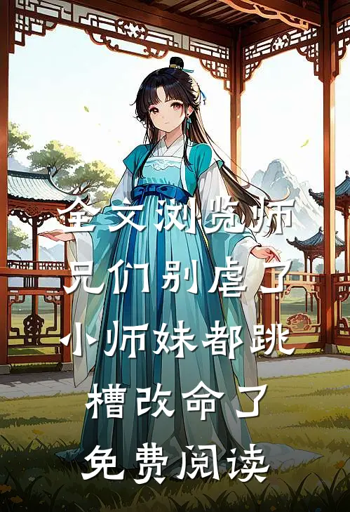 全文浏览师兄们别虐了小师妹都跳槽改命了免费阅读