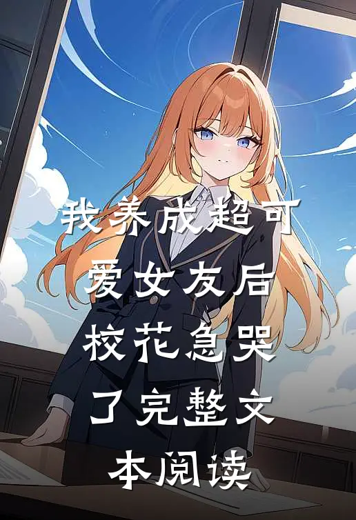 我养成超可爱女友后，校花急哭了完整文本阅读