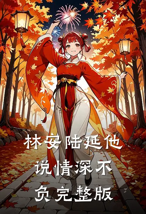 林安陆延他说情深不负完整版