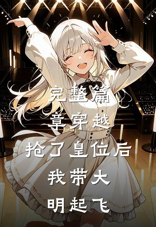 完整篇章穿越：抢了皇位后，我带大明起飞