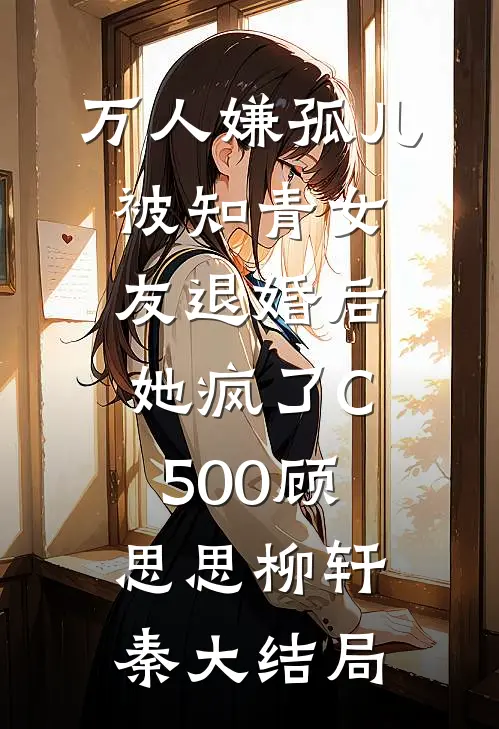 万人嫌孤儿被知青女友退婚后，她疯了C500顾思思柳轩秦大结局