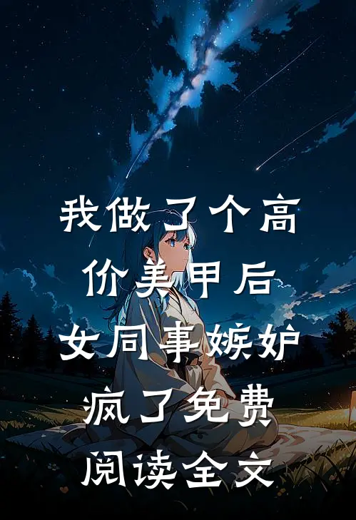 我做了个高价美甲后，女同事嫉妒疯了免费阅读全文