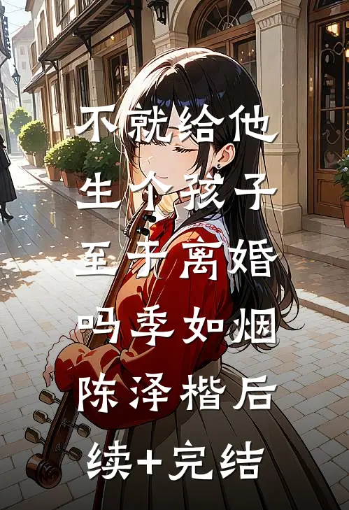 不就给他生个孩子，至于离婚吗季如烟陈泽楷后续+完结