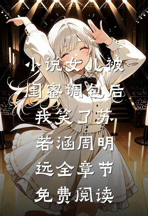 小说女儿被闺蜜调包后，我笑了苏若涵周明远全章节免费阅读