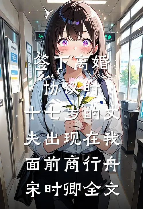 签下离婚协议时，十七岁的丈夫出现在我面前商行舟宋时卿全文