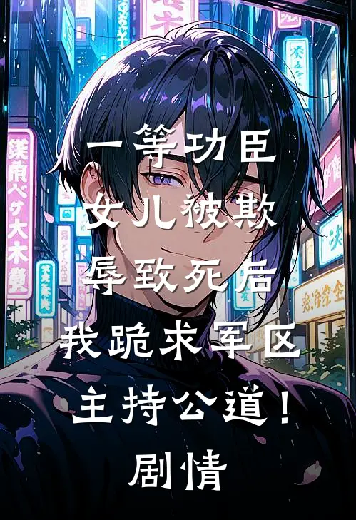 一等功臣女儿被欺辱致死后，我跪求军区主持公道！剧情