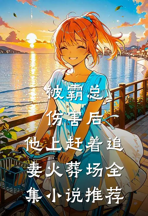 被霸总伤害后，他上赶着追妻火葬场全集小说推荐
