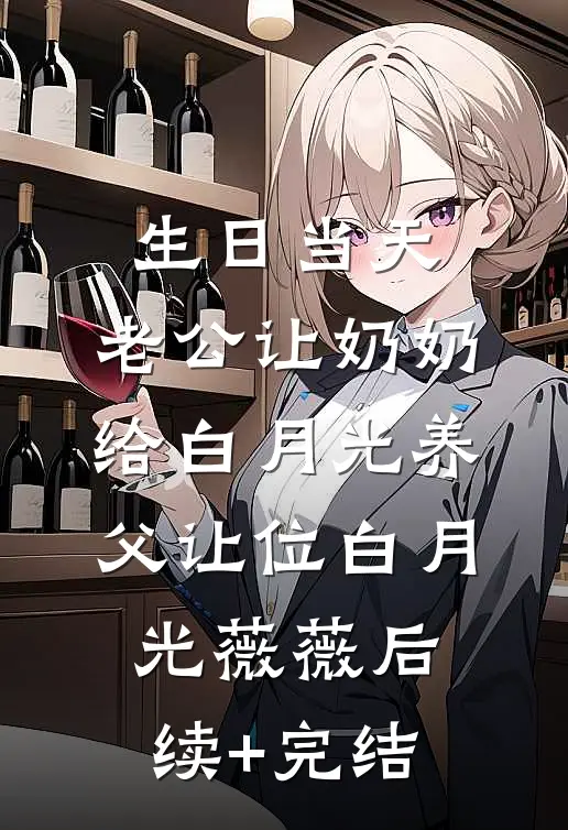 生日当天，老公让奶奶给白月光养父让位白月光薇薇后续+完结