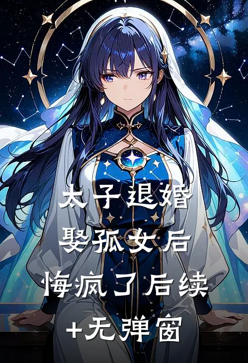 太子退婚娶孤女后，悔疯了后续+无弹窗