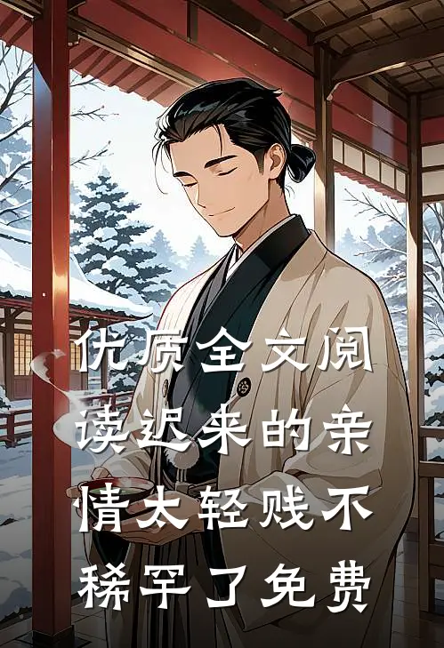 优质全文阅读迟来的亲情太轻贱不稀罕了免费