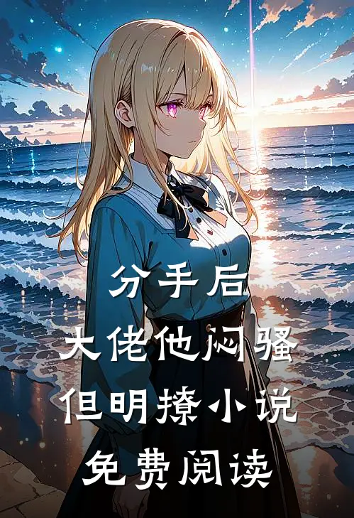 分手后，大佬他闷骚但明撩小说免费阅读