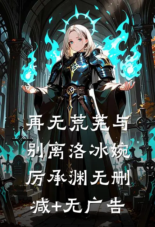 再无荒芜与别离洛冰婉厉承渊无删减+无广告