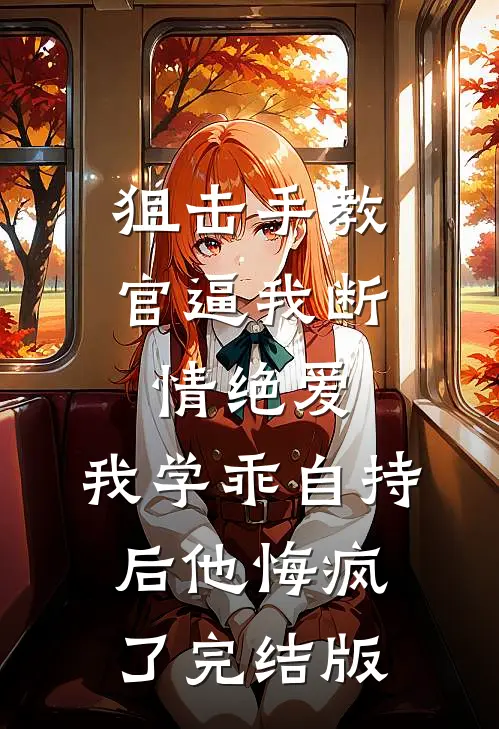 狙击手教官逼我断情绝爱，我学乖自持后他悔疯了完结版