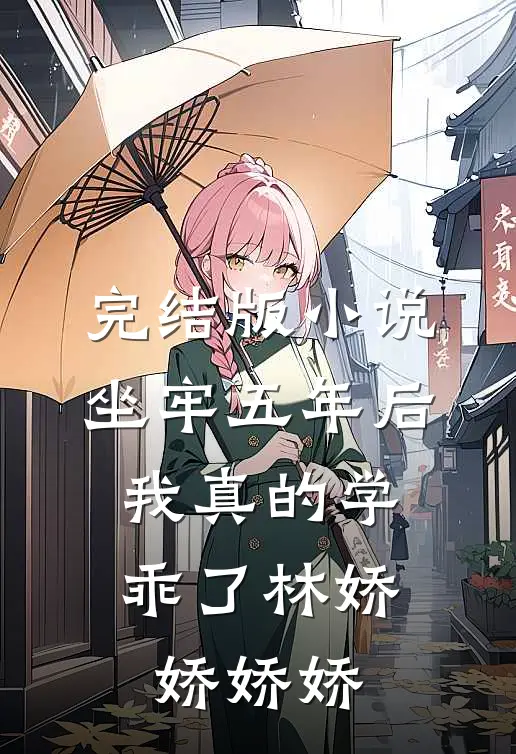 完结版小说坐牢五年后，我真的学乖了林娇娇娇娇
