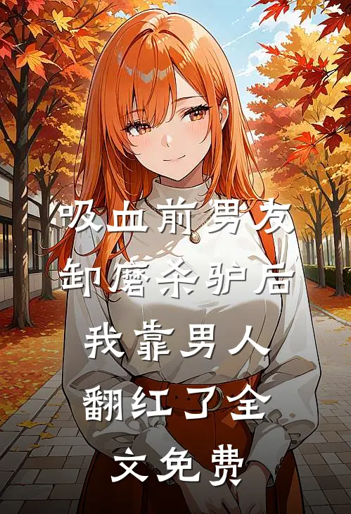 吸血前男友卸磨杀驴后，我靠男人翻红了全文免费