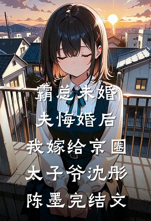霸总未婚夫悔婚后，我嫁给京圈太子爷沈彤陈墨完结文