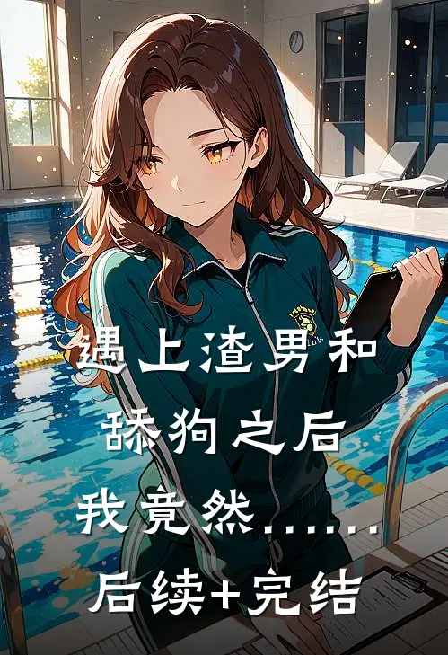 遇上渣男和舔狗之后，我竟然……后续+完结
