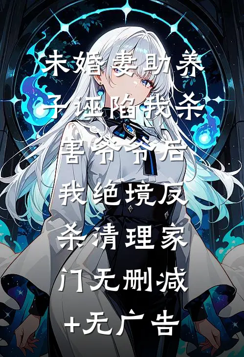 未婚妻助养子诬陷我杀害爷爷后，我绝境反杀清理家门无删减+无广告