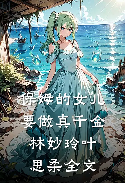 保姆的女儿要做真千金林妙玲叶思柔全文