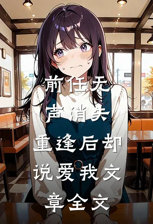 前任无声消失，重逢后却说爱我文章全文