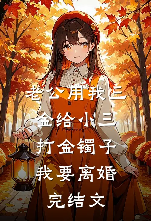 老公用我三金给小三打金镯子，我要离婚完结文
