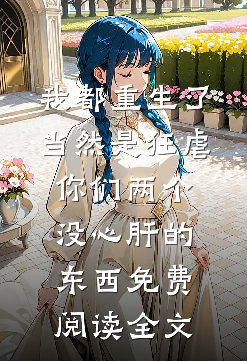 我都重生了，当然是狂虐你们两个没心肝的东西免费阅读全文