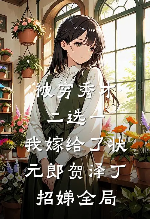 被穷秀才二选一，我嫁给了状元郎贺泽丁招娣全局