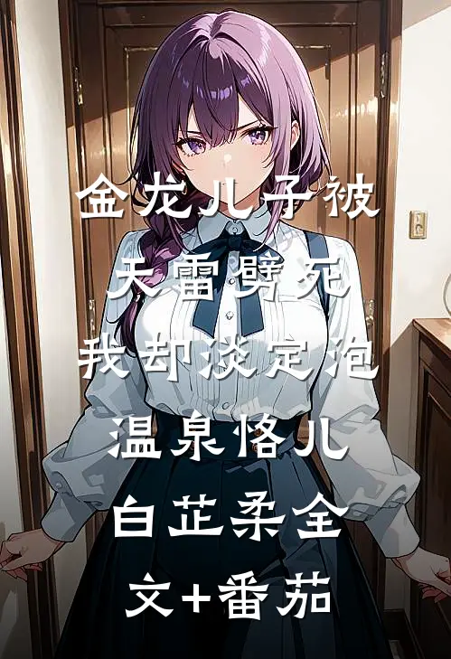 金龙儿子被天雷劈死，我却淡定泡温泉恪儿白芷柔全文+番茄