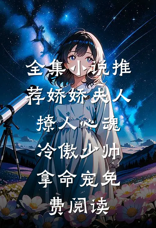 全集小说推荐娇娇夫人撩人心魂,冷傲少帅拿命宠 免费阅读