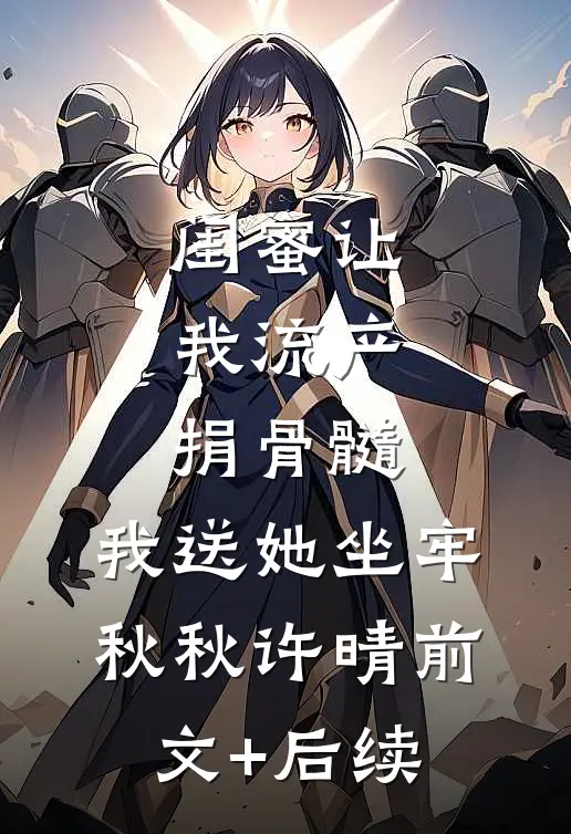闺蜜让我流产捐骨髓，我送她坐牢秋秋许晴前文+后续