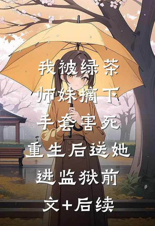 我被绿茶师妹摘下手套害死，重生后送她进监狱前文+后续