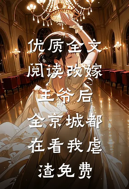 优质全文阅读改嫁王爷后,全京城都在看我虐渣免费