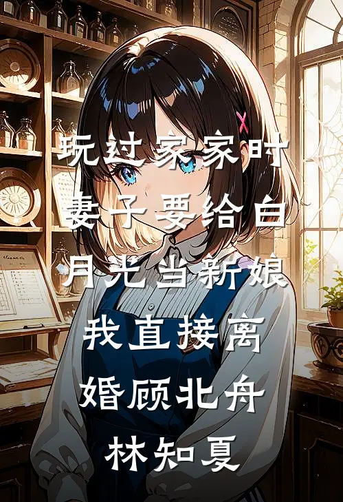 玩过家家时妻子要给白月光当新娘，我直接离婚顾北舟林知夏