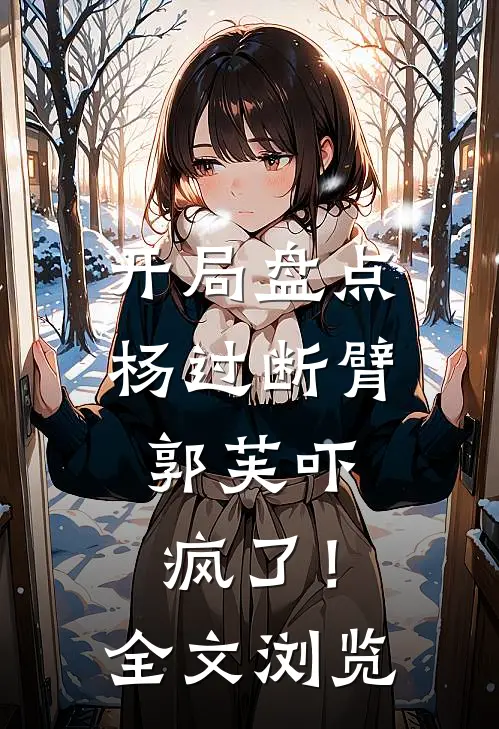 开局盘点杨过断臂，郭芙吓疯了！全文浏览