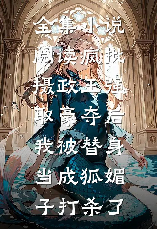 全集小说阅读疯批摄政王强取豪夺后，我被替身当成狐媚子打杀了