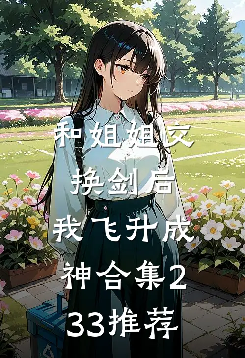 和姐姐交换剑后，我飞升成神合集233推荐