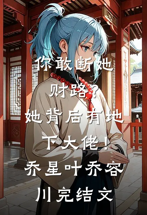 你敢断她财路？她背后有地下大佬！乔星叶乔容川完结文