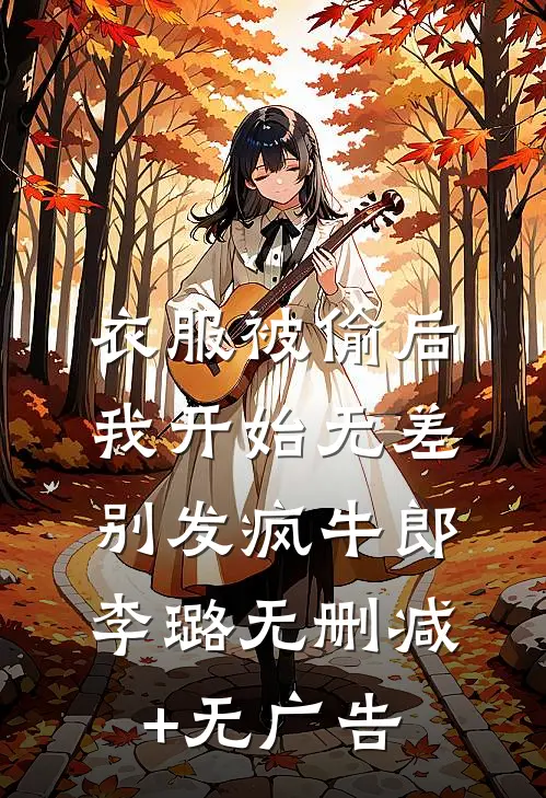 衣服被偷后，我开始无差别发疯牛郎李璐无删减+无广告