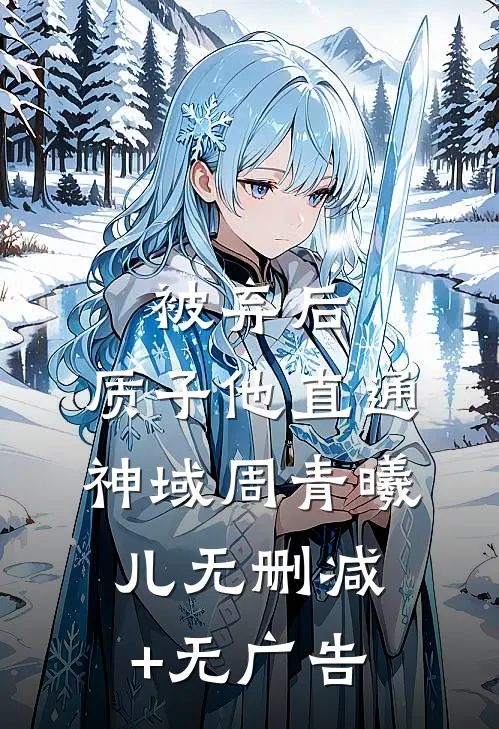 被弃后，质子他直通神域周青曦儿无删减+无广告